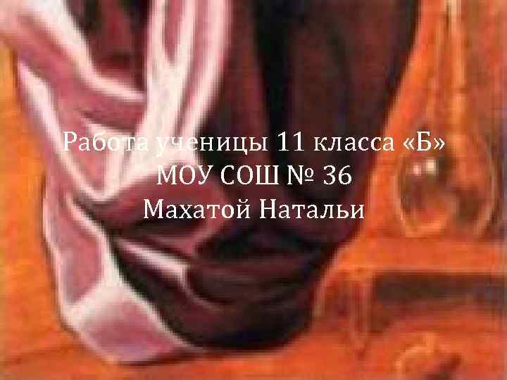 Работа ученицы 11 класса «Б» МОУ СОШ № 36 Махатой Натальи 