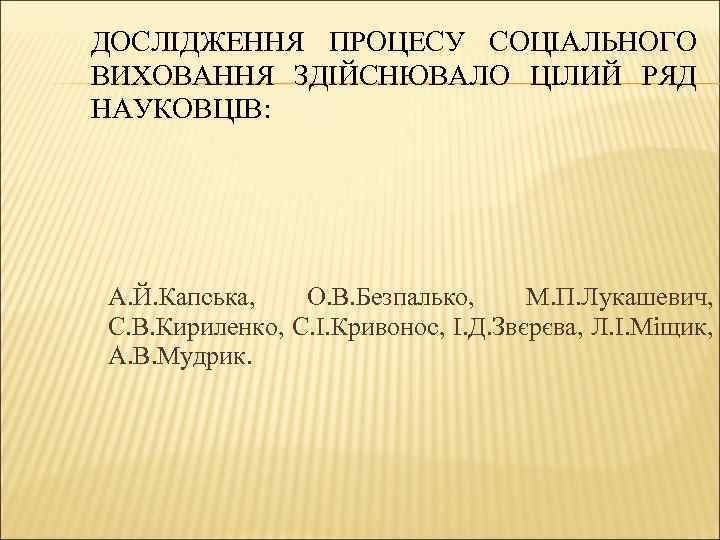 ДОСЛІДЖЕННЯ ПРОЦЕСУ СОЦІАЛЬНОГО ВИХОВАННЯ ЗДІЙСНЮВАЛО ЦІЛИЙ РЯД НАУКОВЦІВ: А. Й. Капська, О. В. Безпалько,