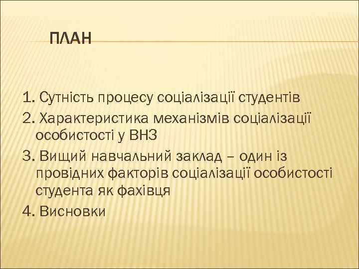 ПЛАН 1. Сутність процесу соціалізації студентів 2. Характеристика механізмів соціалізації особистості у ВНЗ 3.