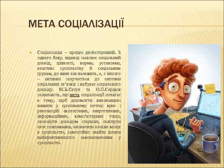 МЕТА СОЦІАЛІЗАЦІЇ Соціалізація – процес двохсторонній. З одного боку, індивід засвоює соціальний досвід, цінності,