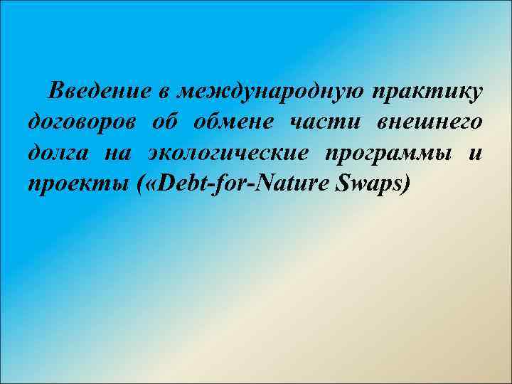 Введение в международную практику договоров об обмене части внешнего долга на экологические программы и