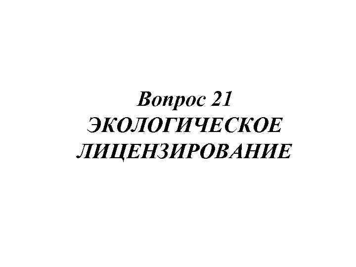 Вопрос 21 ЭКОЛОГИЧЕСКОЕ ЛИЦЕНЗИРОВАНИЕ 