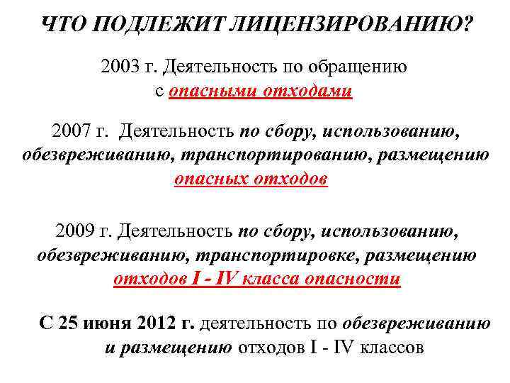 ЧТО ПОДЛЕЖИТ ЛИЦЕНЗИРОВАНИЮ? 2003 г. Деятельность по обращению с опасными отходами 2007 г. Деятельность