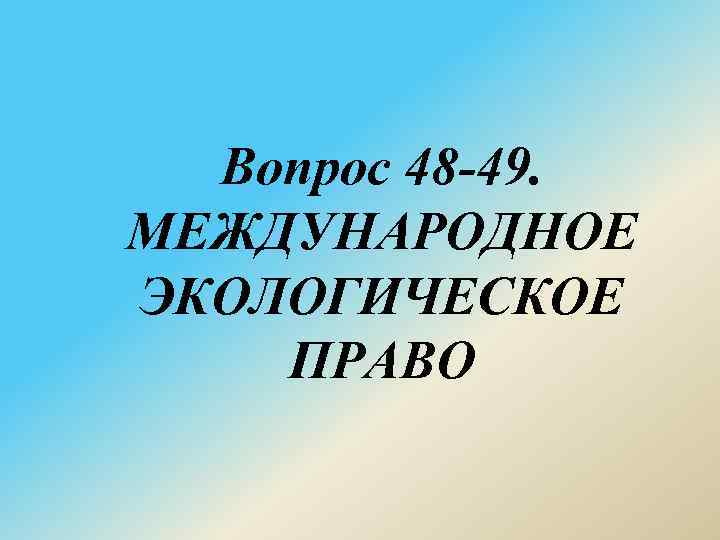 Вопрос 48 49. МЕЖДУНАРОДНОЕ ЭКОЛОГИЧЕСКОЕ ПРАВО 