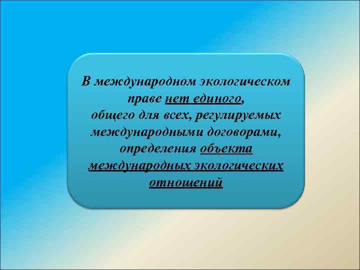 В международном экологическом праве нет единого, общего для всех, регулируемых международными договорами, определения объекта