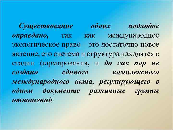 Существование обоих подходов оправдано, так как международное экологическое право – это достаточно новое явление,