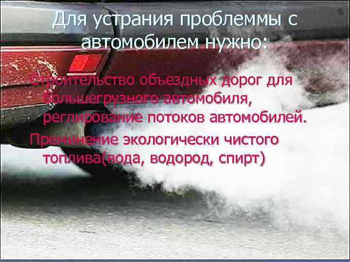 Для устрания проблеммы с автомобилем нужно: Строительство объездных дорог для большегрузного автомобиля, реглирование потоков