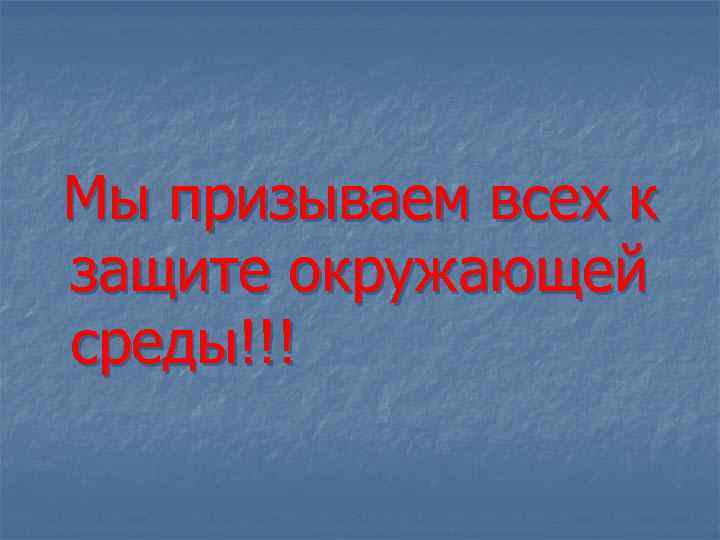 Мы призываем всех к защите окружающей среды!!! 
