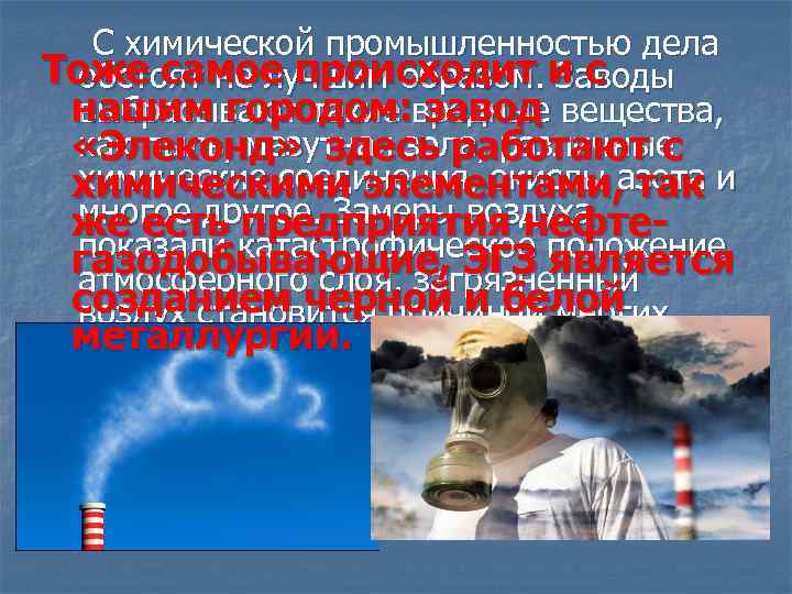 С химической промышленностью дела Тоже самое происходит и с обстоят не лучшим образом. Заводы