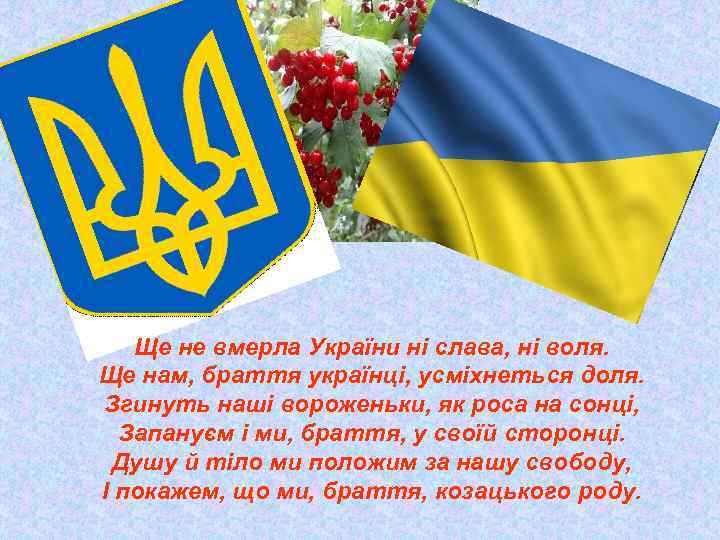 Ще не вмерла України ні слава, ні воля. Ще нам, браття українці, усміхнеться доля.