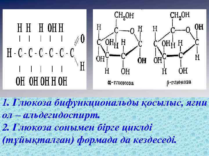 1. Глюкоза бифункциональды қосылыс, яғни ол – альдегидоспирт. 2. Глюкоза сонымен бірге циклді (тұйықталған)