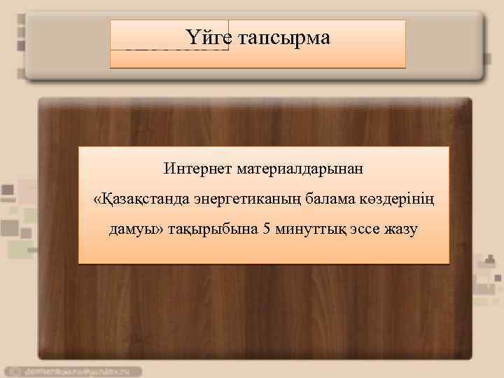 Үйге тапсырма Интернет материалдарынан «Қазақстанда энергетиканың балама көздерінің дамуы» тақырыбына 5 минуттық эссе жазу