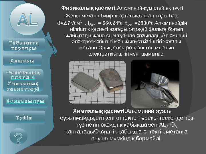 AL Физикалық қасиеті. Алюминий-күмістей ақ түсті Жеңіл металл, бүйірлі орталықтанған торы бар: d=2, 7