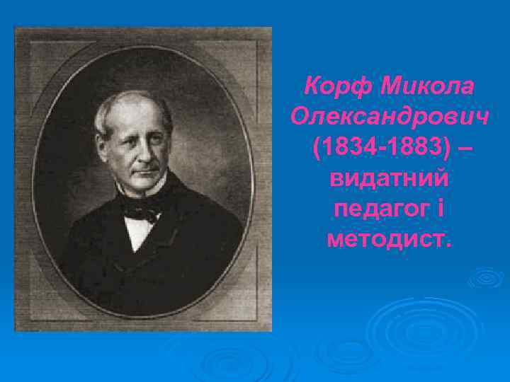 Корф Микола Олександрович (1834 -1883) – видатний педагог і методист. 