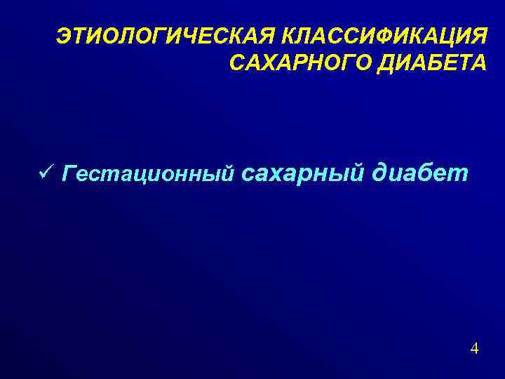 ЭТИОЛОГИЧЕСКАЯ КЛАССИФИКАЦИЯ САХАРНОГО ДИАБЕТА ü Гестационный сахарный диабет 4 