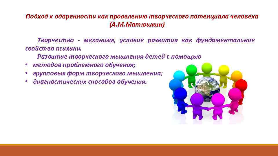 Подход к одаренности как проявлению творческого потенциала человека (А. М. Матюшкин) Творчество - механизм,