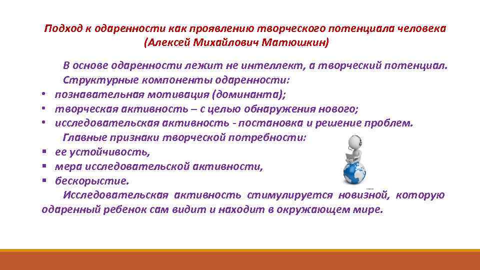 Подход к одаренности как проявлению творческого потенциала человека (Алексей Михайлович Матюшкин) В основе одаренности