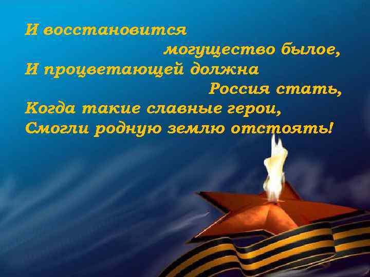 И восстановится могущество былое, И процветающей должна Россия стать, Когда такие славные герои, Смогли