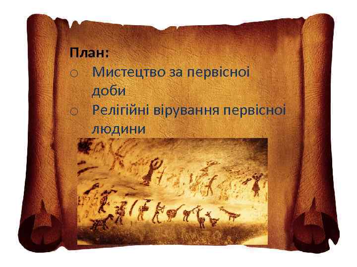 План: o Мистецтво за первiсноi доби o Релiгiйнi вiрування первiсноi людини 