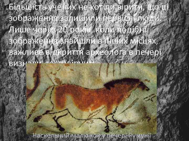 Бiльшiсть учених не хотiли вiрити, що цi зображення залишили первiснi люди. Лише через 20