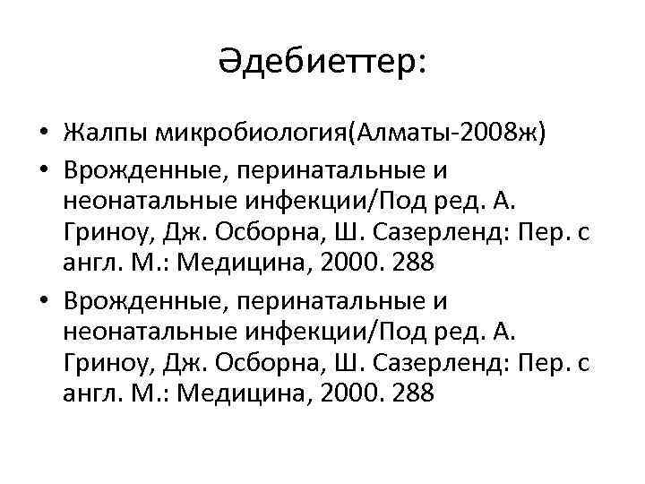 Әдебиеттер: • Жалпы микробиология(Алматы-2008 ж) • Врожденные, перинатальные и неонатальные инфекции/Под ред. А. Гриноу,