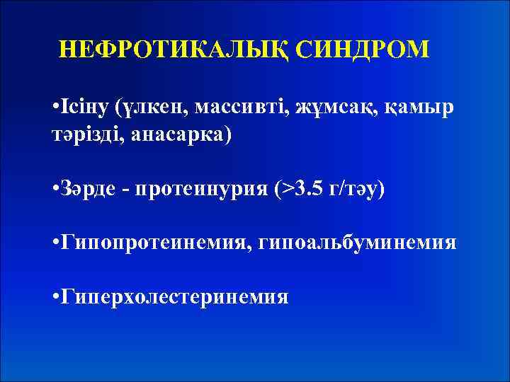 НЕФРОТИКАЛЫҚ СИНДРОМ • Ісіну (үлкен, массивті, жұмсақ, қамыр тәрізді, анасарка) • Зәрде - протеинурия