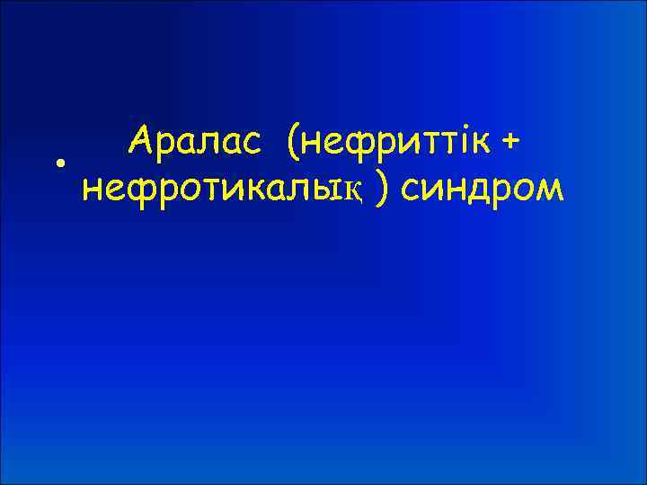 Аралас (нефриттік + • нефротикалық ) синдром 