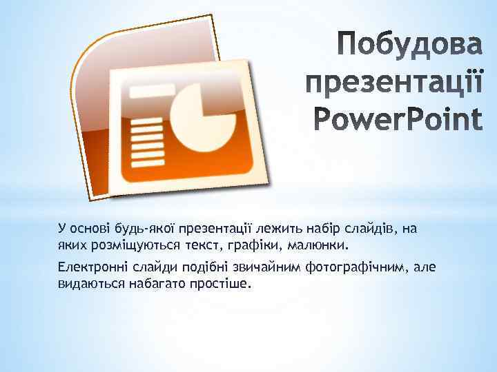 У основі будь-якої презентації лежить набір слайдів, на яких розміщуються текст, графіки, малюнки. Електронні