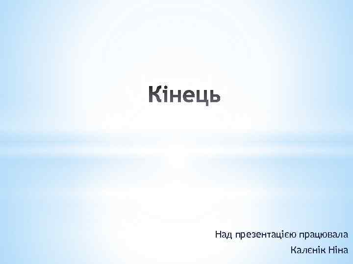 Над презентацією працювала Калєнік Ніна 