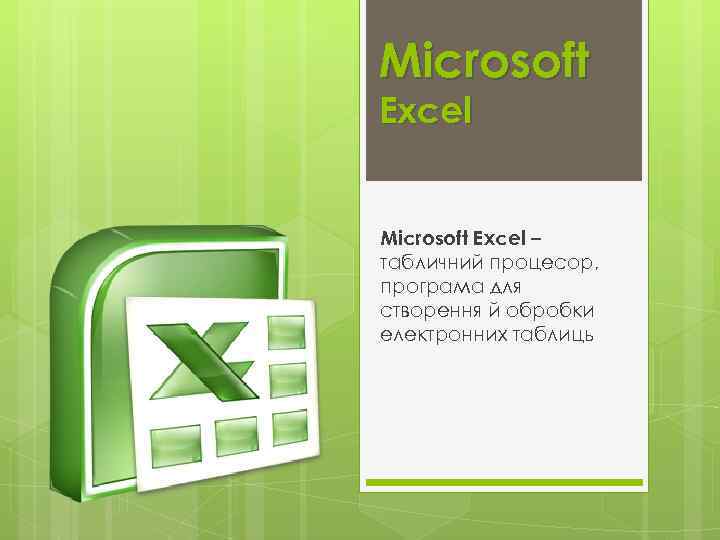 Microsoft Excel – табличний процесор, програма для створення й обробки електронних таблиць 