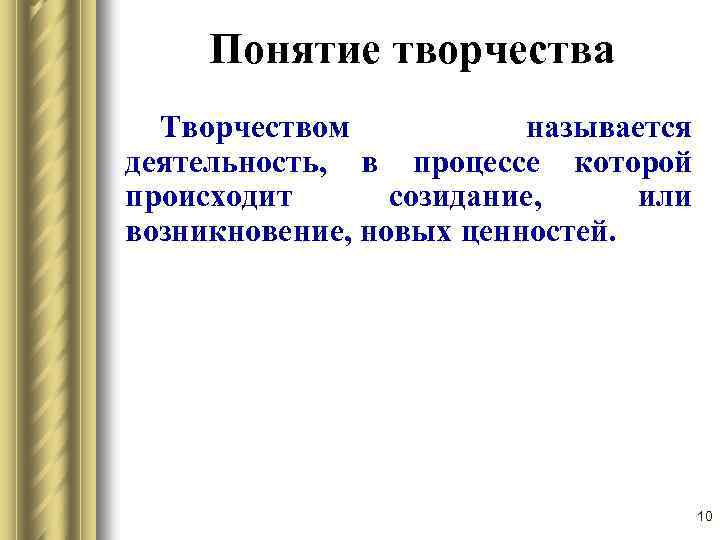 Понятие творчества Творчеством называется деятельность, в процессе которой происходит созидание, или возникновение, новых ценностей.