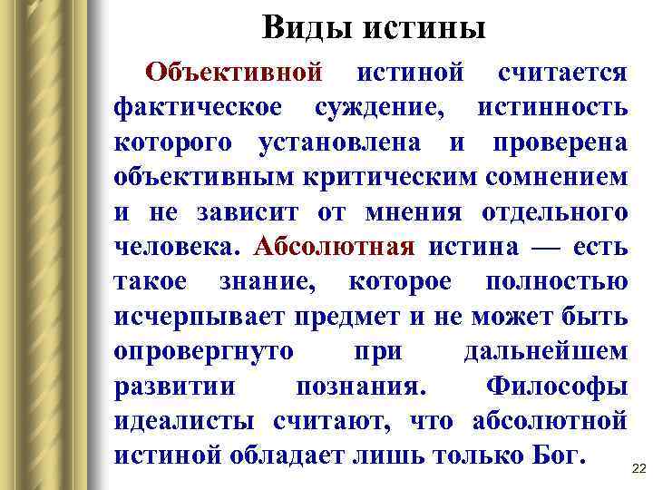Виды истины Объективной истиной считается фактическое суждение, истинность которого установлена и проверена объективным критическим