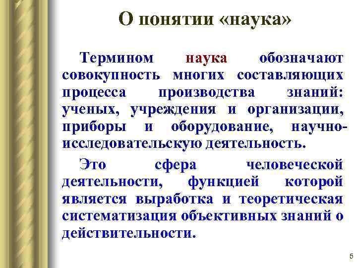 О понятии «наука» Термином наука обозначают совокупность многих составляющих процесса производства знаний: ученых, учреждения