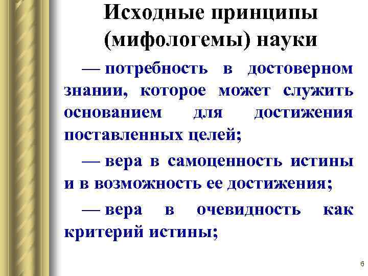 Исходные принципы (мифологемы) науки — потребность в достоверном знании, которое может служить основанием для