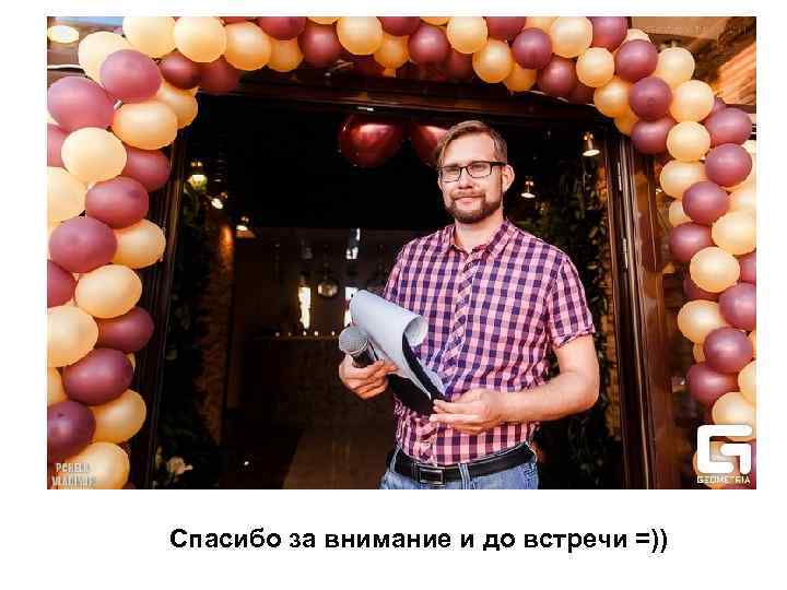 Спасибо за внимание и до встречи =)) 