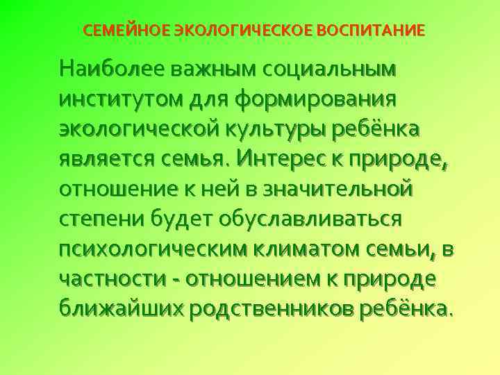 СЕМЕЙНОЕ ЭКОЛОГИЧЕСКОЕ ВОСПИТАНИЕ Наиболее важным социальным институтом для формирования экологической культуры ребёнка является семья.