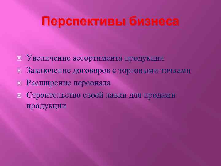 Перспективы бизнеса Увеличение ассортимента продукции Заключение договоров с торговыми точками Расширение персонала Строительство своей