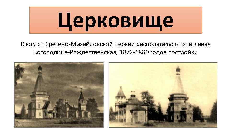 Церковище К югу от Сретено-Михайловской церкви располагалась пятиглавая Богородице-Рождественская, 1872 -1880 годов постройки 