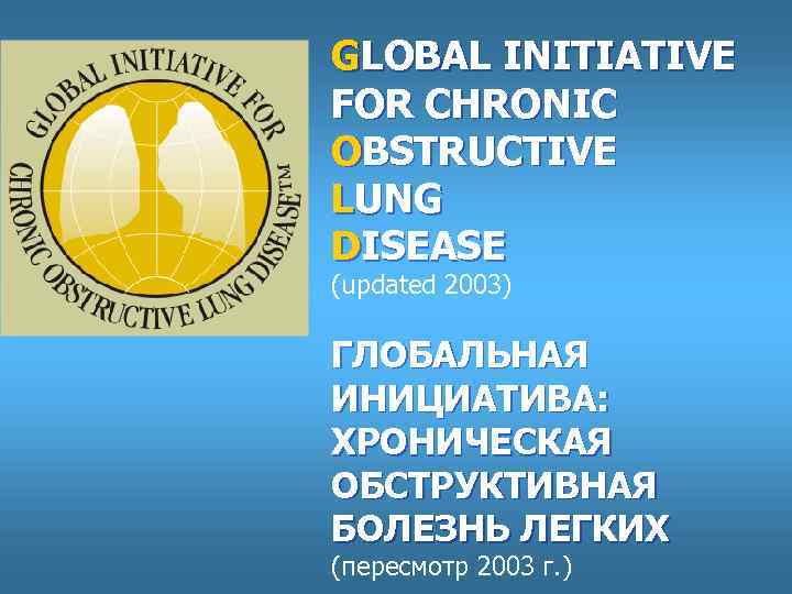 GLOBAL INITIATIVE FOR СHRONIC OBSTRUCTIVE LUNG DISEASE (updated 2003) ГЛОБАЛЬНАЯ ИНИЦИАТИВА: ХРОНИЧЕСКАЯ ОБСТРУКТИВНАЯ БОЛЕЗНЬ