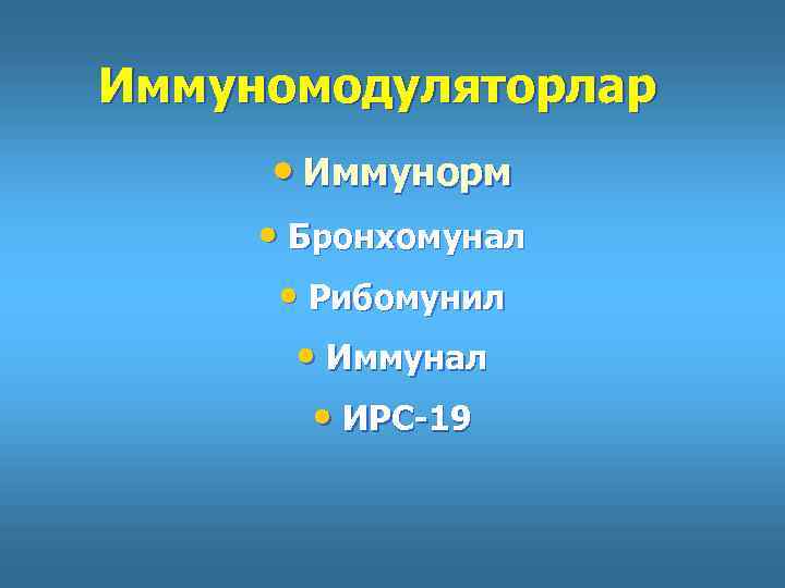 Иммуномодуляторлар • Иммунорм • Бронхомунал • Рибомунил • Иммунал • ИРС-19 