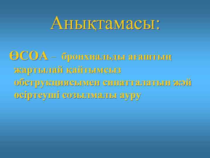 Анықтамасы: ӨСОА – бронхиальды ағаштың жартылай қайтымсыз обструкциясымен сипатталатын жәй өсіртеуші созылмалы ауру 