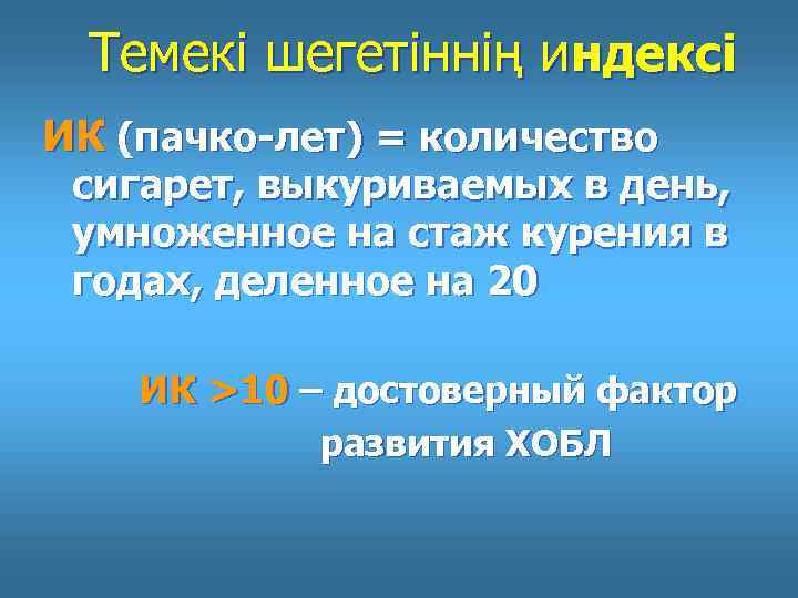 Темекі шегетіннің индексі ИК (пачко-лет) = количество сигарет, выкуриваемых в день, умноженное на стаж