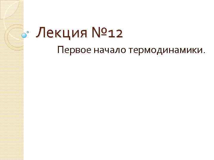 Лекция № 12 Первое начало термодинамики. 