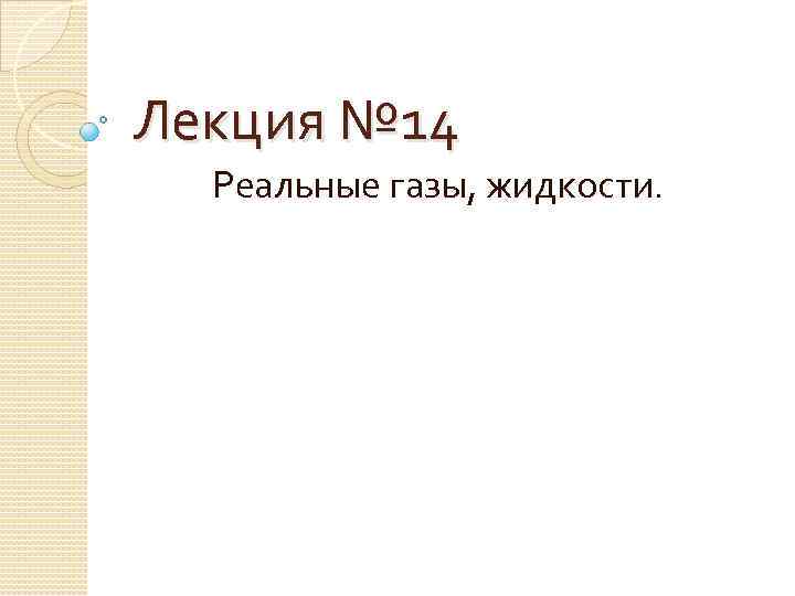 Лекция № 14 Реальные газы, жидкости. 