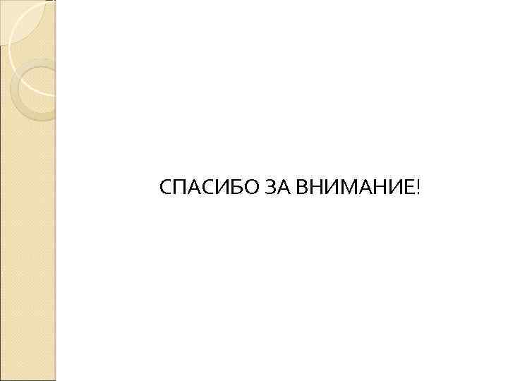 СПАСИБО ЗА ВНИМАНИЕ! 