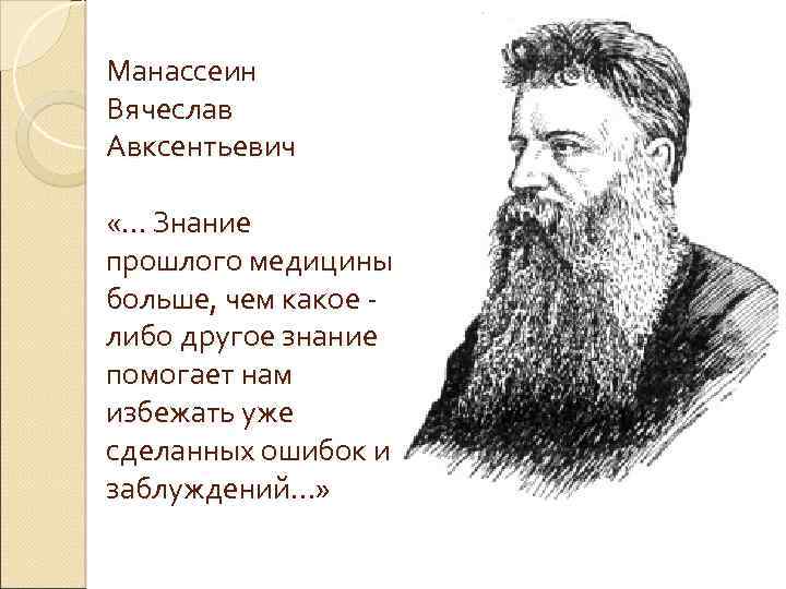 Манассеин Вячеслав Авксентьевич «… Знание прошлого медицины больше, чем какое либо другое знание помогает