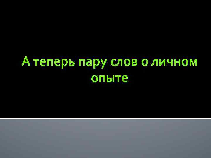 А теперь пару слов о личном опыте 