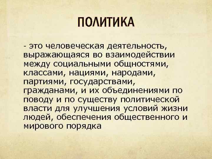 ПОЛИТИКА - это человеческая деятельность, выражающаяся во взаимодействии между социальными общностями, классами, нациями, народами,