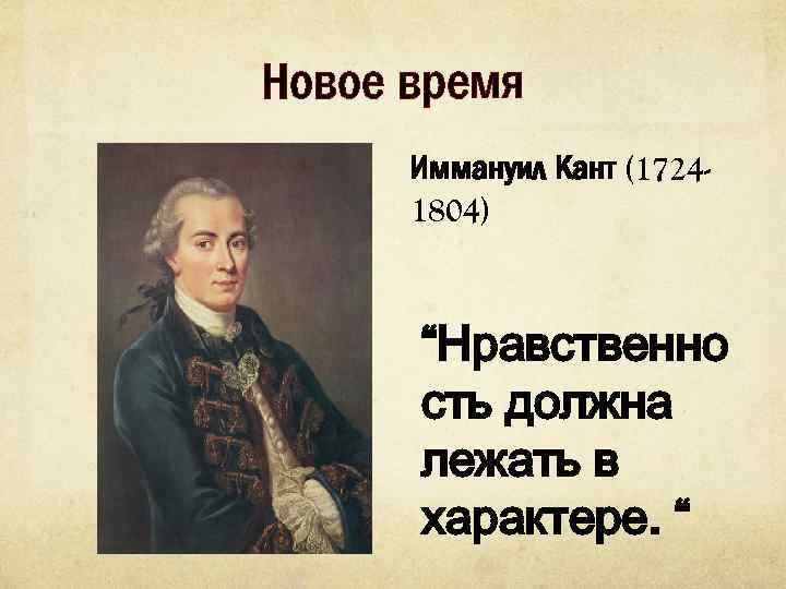 Новое время Иммануил Кант (17241804) “Нравственно сть должна лежать в характере. “ 