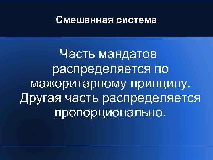 Смешанная система Часть мандатов распределяется по мажоритарному принципу. Другая часть распределяется пропорционально. 